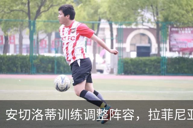 安切洛蒂训练调整阵容，拉菲尼亚担任前锋核心
