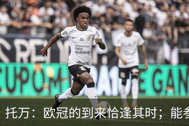 托万：欧冠的到来恰逢其时；能参与欧冠感到无比荣幸